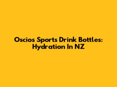 Oscios Sports Drink Bottles: Hydration In NZ
