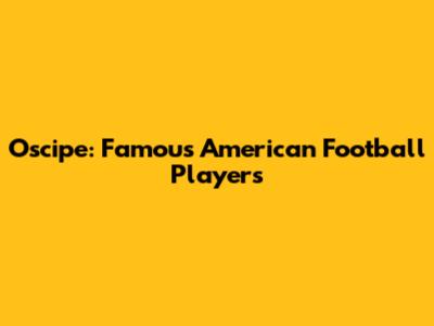 Oscipe: Famous American Football Players