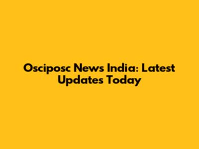 Osciposc News India: Latest Updates Today
