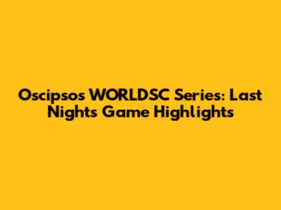 Oscipsos WORLDSC Series: Last Night's Game Highlights