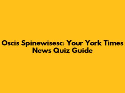 Oscis Spinewisesc: Your York Times News Quiz Guide