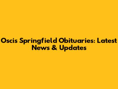 Oscis Springfield Obituaries: Latest News & Updates
