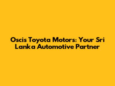 Oscis Toyota Motors: Your Sri Lanka Automotive Partner