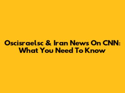Oscisraelsc & Iran News On CNN: What You Need To Know