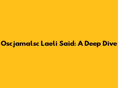 Oscjamalsc Laeli Said: A Deep Dive