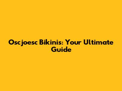 Oscjoesc Bikinis: Your Ultimate Guide