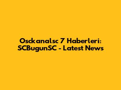 Osckanalsc 7 Haberleri: SCBugunSC - Latest News