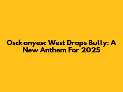 Osckanyesc West Drops "Bully": A New Anthem For 2025