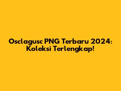 Osclagusc PNG Terbaru 2024: Koleksi Terlengkap!