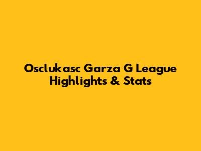 Osclukasc Garza G League Highlights & Stats