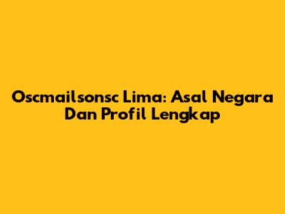 Oscmailsonsc Lima: Asal Negara Dan Profil Lengkap