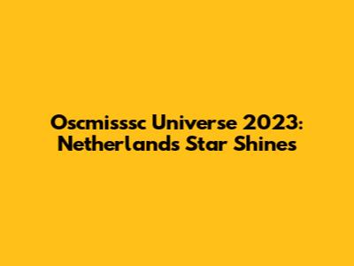 Oscmisssc Universe 2023: Netherlands' Star Shines