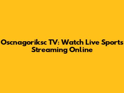 Oscnagoriksc TV: Watch Live Sports Streaming Online