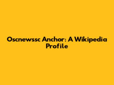 Oscnewssc Anchor: A Wikipedia Profile
