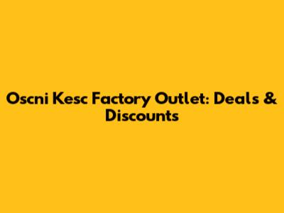 Oscni Kesc Factory Outlet: Deals & Discounts