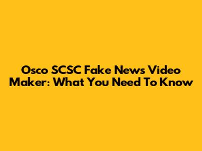 Osco SCSC Fake News Video Maker: What You Need To Know