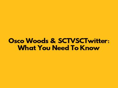 Osco Woods & SCTVSCTwitter: What You Need To Know