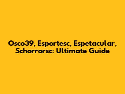 Osco39, Esportesc, Espetacular, Schorrorsc: Ultimate Guide