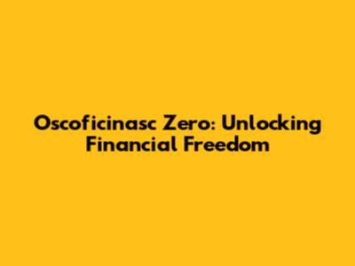 Oscoficinasc Zero: Unlocking Financial Freedom