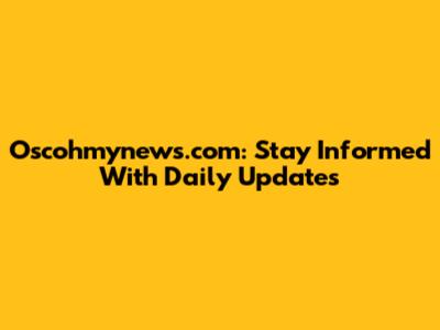 Oscohmynews.com: Stay Informed With Daily Updates