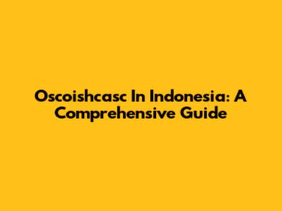 Oscoishcasc In Indonesia: A Comprehensive Guide