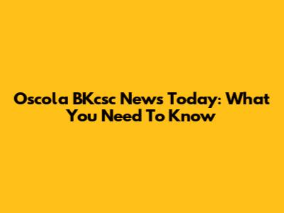 Oscola BKcsc News Today: What You Need To Know