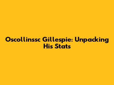 Oscollinssc Gillespie: Unpacking His Stats