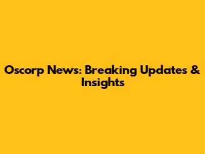 Oscorp News: Breaking Updates & Insights