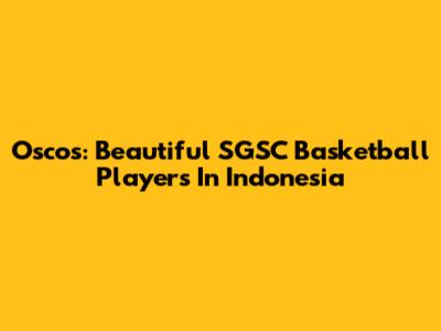 Oscos: Beautiful SGSC Basketball Players In Indonesia