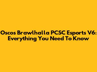 Oscos Brawlhalla PCSC Esports V6: Everything You Need To Know