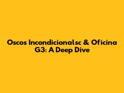 Oscos Incondicionalsc & Oficina G3: A Deep Dive