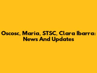 Oscosc, Maria, STSC, Clara Ibarra: News And Updates
