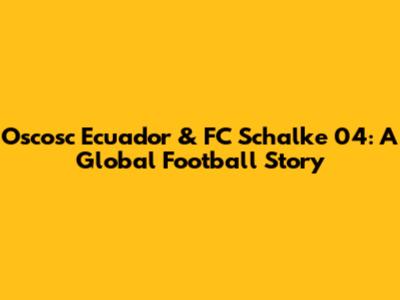 Oscosc Ecuador & FC Schalke 04: A Global Football Story