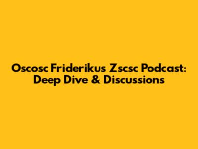 Oscosc Friderikus Zscsc Podcast: Deep Dive & Discussions