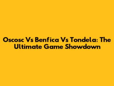 Oscosc Vs Benfica Vs Tondela: The Ultimate Game Showdown