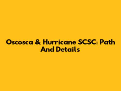 Oscosca & Hurricane SCSC: Path And Details