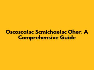 Oscoscalsc Scmichaelsc Oher: A Comprehensive Guide