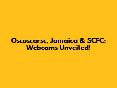 Oscoscarsc, Jamaica & SCFC: Webcams Unveiled!