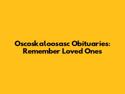 Oscoskaloosasc Obituaries: Remember Loved Ones
