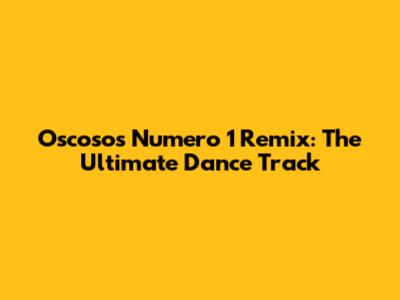 Oscosos Numero 1 Remix: The Ultimate Dance Track