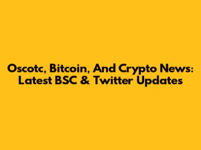 Oscotc, Bitcoin, And Crypto News: Latest BSC & Twitter Updates