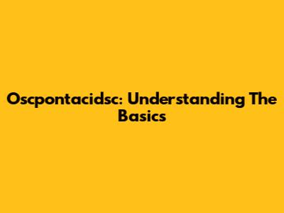 Oscpontacidsc: Understanding The Basics