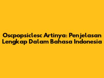 Oscpopsiclesc Artinya: Penjelasan Lengkap Dalam Bahasa Indonesia