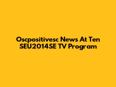 Oscpositivesc News At Ten SEU2014SE TV Program
