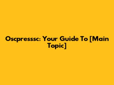 Oscpresssc: Your Guide To [Main Topic]