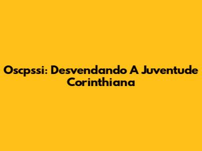 Oscpssi: Desvendando A Juventude Corinthiana