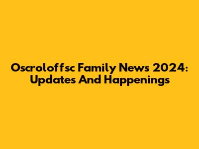 Oscroloffsc Family News 2024: Updates And Happenings