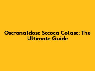 Oscronaldosc Sccoca Colasc: The Ultimate Guide