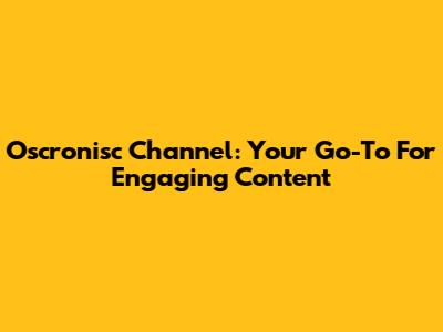 Oscronisc Channel: Your Go-To For Engaging Content