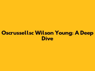 Oscrussellsc Wilson Young: A Deep Dive